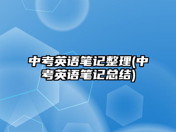 中考英語筆記整理(中考英語筆記總結(jié))