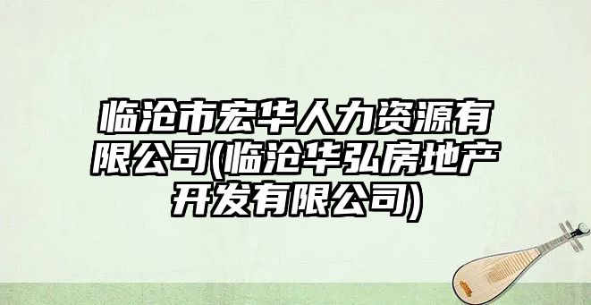 臨滄市宏華人力資源有限公司(臨滄華弘房地產(chǎn)開發(fā)有限公司)