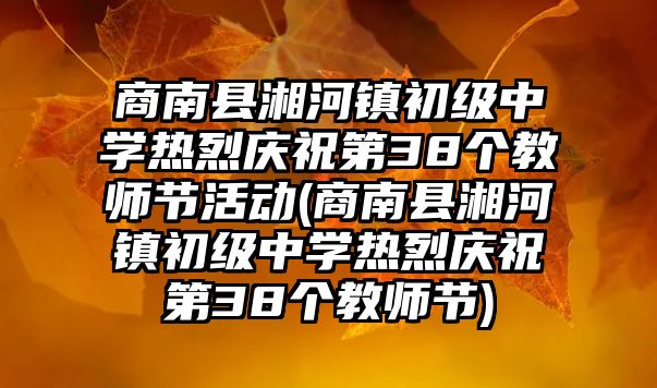 商南縣湘河鎮(zhèn)初級中學熱烈慶祝第38個教師節(jié)活動(商南縣湘河鎮(zhèn)初級中學熱烈慶祝第38個教師節(jié))