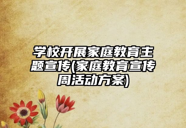 學(xué)校開展家庭教育主題宣傳(家庭教育宣傳周活動方案)