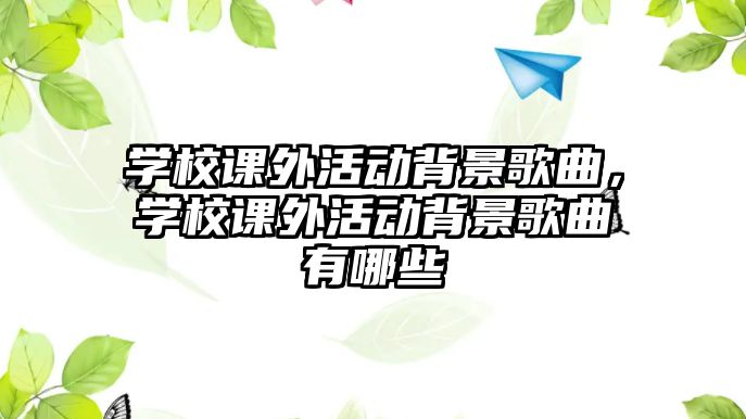 學(xué)校課外活動背景歌曲，學(xué)校課外活動背景歌曲有哪些