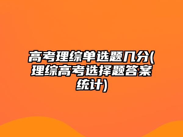 高考理綜單選題幾分(理綜高考選擇題答案統(tǒng)計(jì))