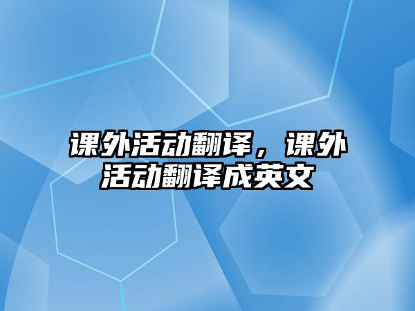 課外活動翻譯，課外活動翻譯成英文