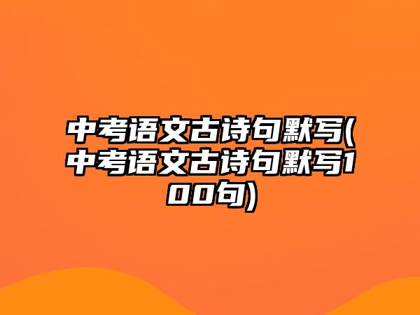 中考語文古詩句默寫(中考語文古詩句默寫100句)