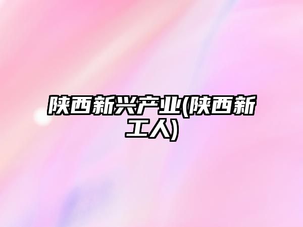 陜西新興產(chǎn)業(yè)(陜西新工人)