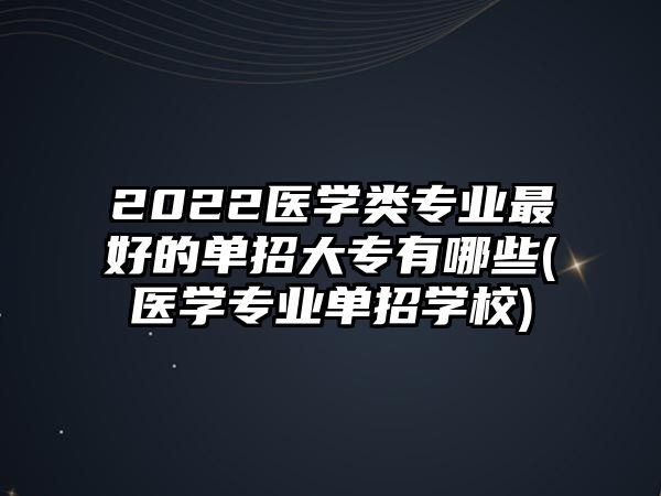 2022醫(yī)學(xué)類(lèi)專(zhuān)業(yè)最好的單招大專(zhuān)有哪些(醫(yī)學(xué)專(zhuān)業(yè)單招學(xué)校)