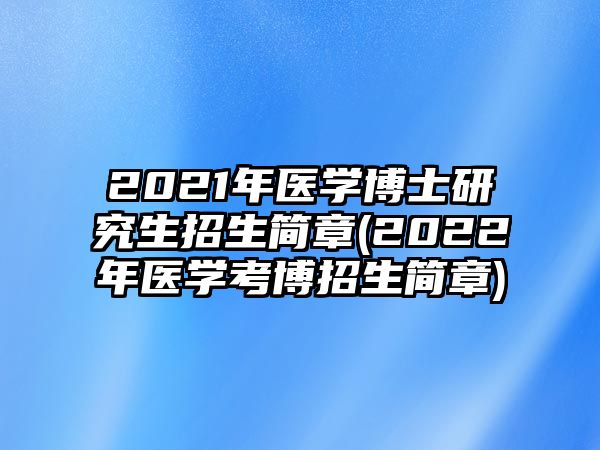 2021年醫(yī)學(xué)博士研究生招生簡(jiǎn)章(2022年醫(yī)學(xué)考博招生簡(jiǎn)章)