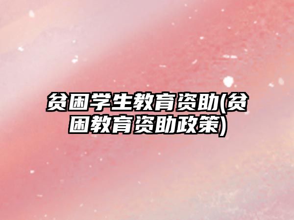 貧困學(xué)生教育資助(貧困教育資助政策)