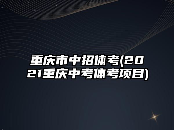 重慶市中招體考(2021重慶中考體考項(xiàng)目)