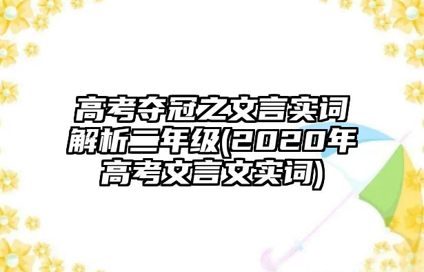 高考奪冠之文言實詞解析二年級(2020年高考文言文實詞)