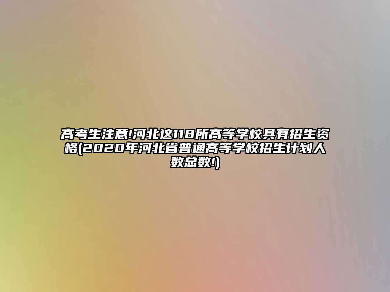 高考生注意!河北這118所高等學校具有招生資格(2020年河北省普通高等學校招生計劃人數(shù)總數(shù)!)