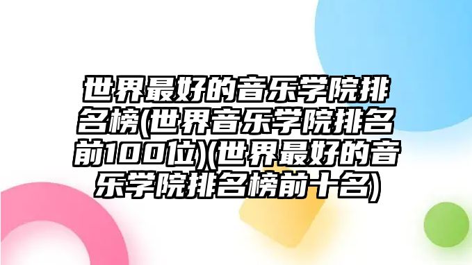 世界最好的音樂學(xué)院排名榜(世界音樂學(xué)院排名前100位)(世界最好的音樂學(xué)院排名榜前十名)