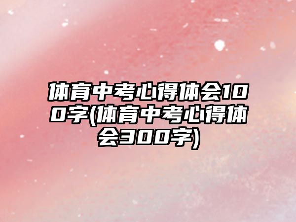 體育中考心得體會100字(體育中考心得體會300字)