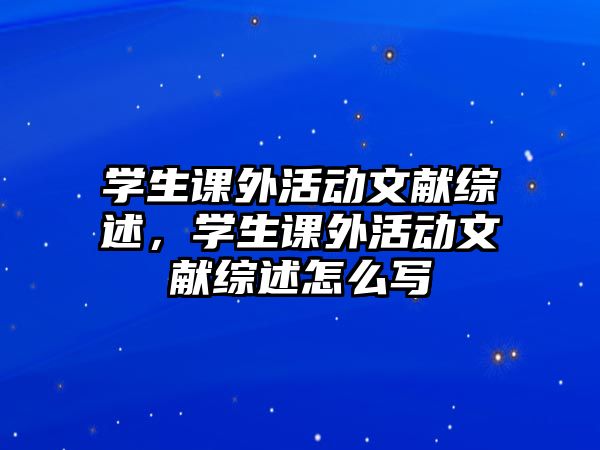 學(xué)生課外活動文獻綜述，學(xué)生課外活動文獻綜述怎么寫