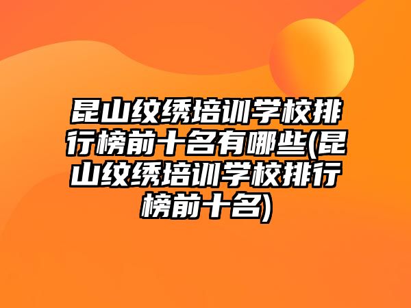 昆山紋繡培訓(xùn)學(xué)校排行榜前十名有哪些(昆山紋繡培訓(xùn)學(xué)校排行榜前十名)