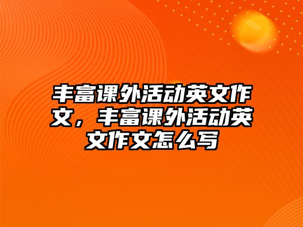 豐富課外活動英文作文，豐富課外活動英文作文怎么寫