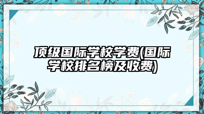 頂級國際學校學費(國際學校排名榜及收費)