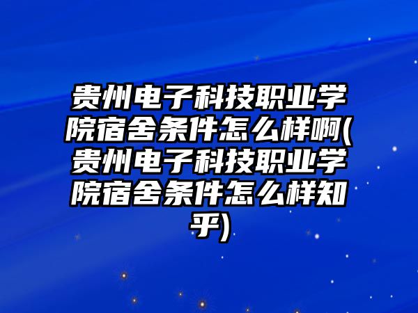 貴州電子科技職業(yè)學(xué)院宿舍條件怎么樣啊(貴州電子科技職業(yè)學(xué)院宿舍條件怎么樣知乎)