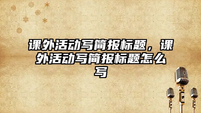 課外活動寫簡報標題，課外活動寫簡報標題怎么寫