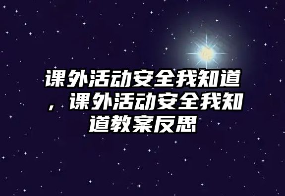 課外活動安全我知道，課外活動安全我知道教案反思