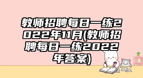 教師招聘每日一練2022年11月(教師招聘每日一練2022年答案)