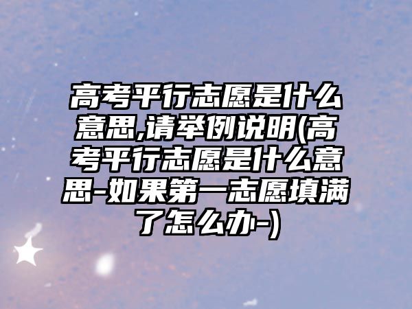 高考平行志愿是什么意思,請(qǐng)舉例說(shuō)明(高考平行志愿是什么意思-如果第一志愿填滿了怎么辦-)