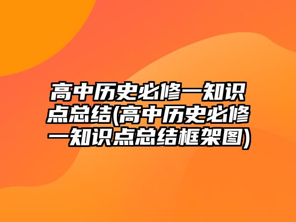 高中歷史必修一知識(shí)點(diǎn)總結(jié)(高中歷史必修一知識(shí)點(diǎn)總結(jié)框架圖)