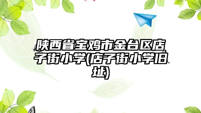 陜西省寶雞市金臺(tái)區(qū)店子街小學(xué)(店子街小學(xué)舊址)