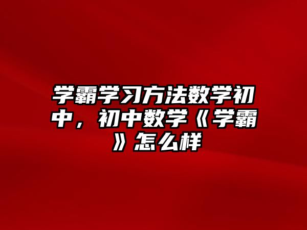 學霸學習方法數(shù)學初中，初中數(shù)學《學霸》怎么樣