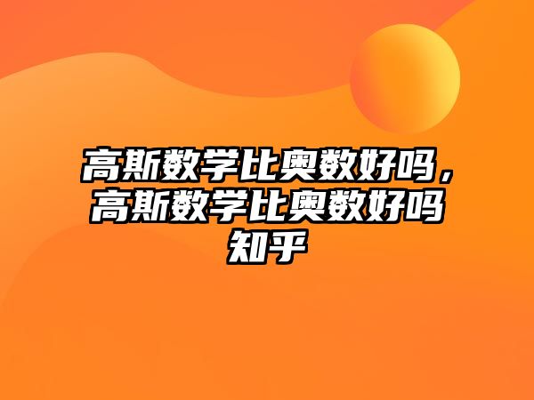 高斯數(shù)學比奧數(shù)好嗎，高斯數(shù)學比奧數(shù)好嗎知乎