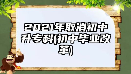 2021年取消初中升專科(初中畢業(yè)改革)