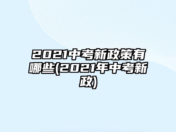 2021中考新政策有哪些(2021年中考新政)