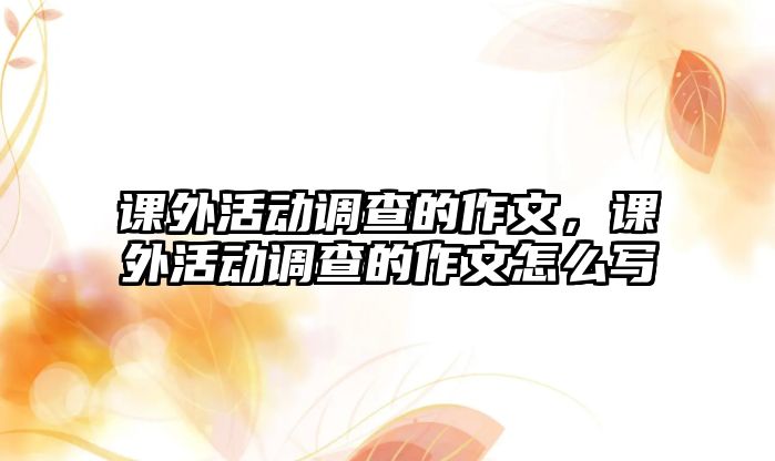 課外活動調查的作文，課外活動調查的作文怎么寫