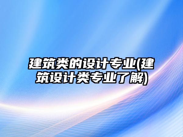 建筑類的設計專業(yè)(建筑設計類專業(yè)了解)