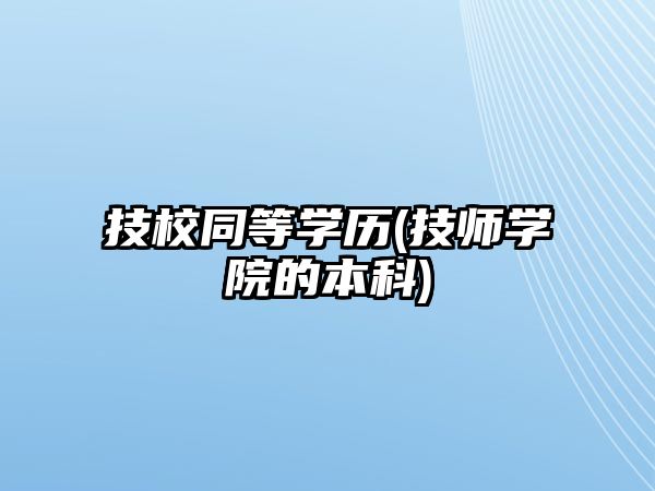 技校同等學(xué)歷(技師學(xué)院的本科)