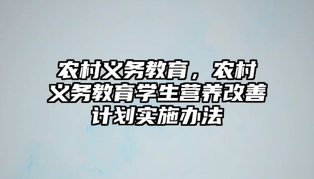 農(nóng)村義務(wù)教育，農(nóng)村義務(wù)教育學(xué)生營(yíng)養(yǎng)改善計(jì)劃實(shí)施辦法