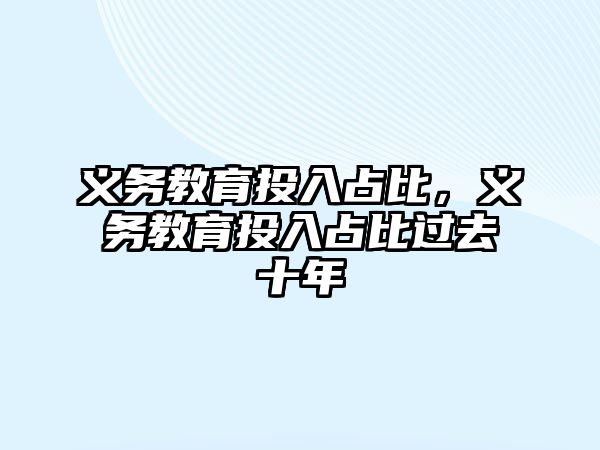 義務(wù)教育投入占比，義務(wù)教育投入占比過去十年