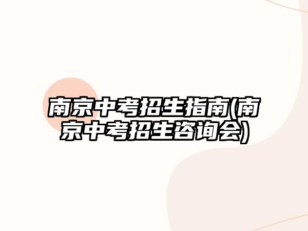 南京中考招生指南(南京中考招生咨詢會)