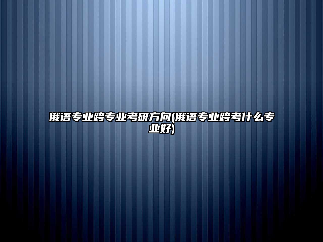 俄語(yǔ)專業(yè)跨專業(yè)考研方向(俄語(yǔ)專業(yè)跨考什么專業(yè)好)