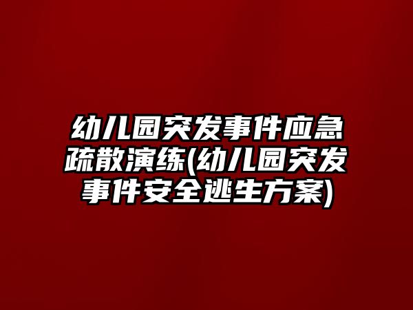 幼兒園突發(fā)事件應(yīng)急疏散演練(幼兒園突發(fā)事件安全逃生方案)