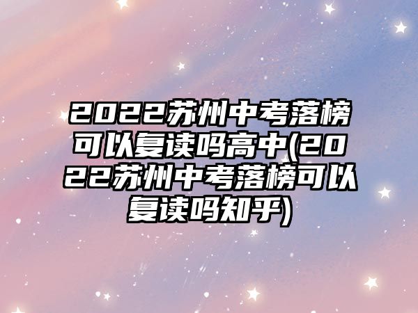 2022蘇州中考落榜可以復(fù)讀嗎高中(2022蘇州中考落榜可以復(fù)讀嗎知乎)