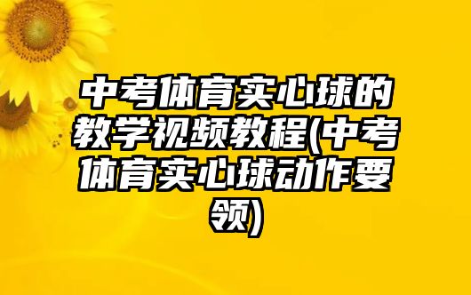 中考體育實心球的教學(xué)視頻教程(中考體育實心球動作要領(lǐng))