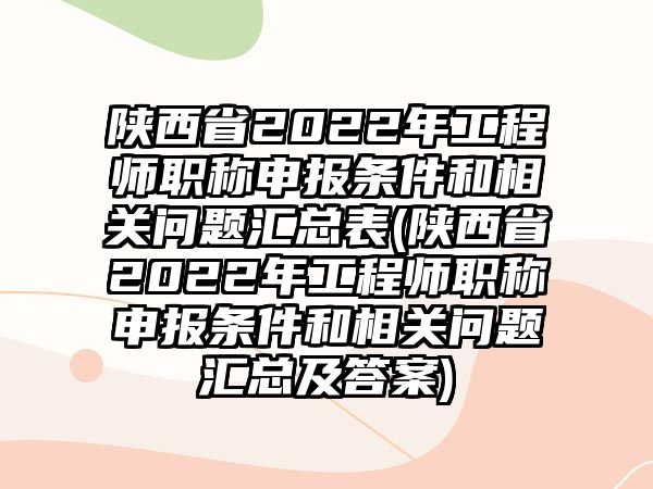 陜西省2022年工程師職稱申報條件和相關(guān)問題匯總表(陜西省2022年工程師職稱申報條件和相關(guān)問題匯總及答案)