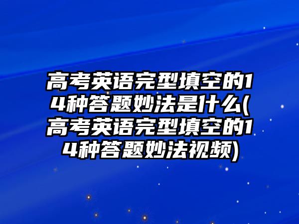 高考英語(yǔ)完型填空的14種答題妙法是什么(高考英語(yǔ)完型填空的14種答題妙法視頻)