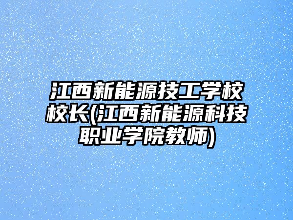 江西新能源技工學校校長(江西新能源科技職業(yè)學院教師)