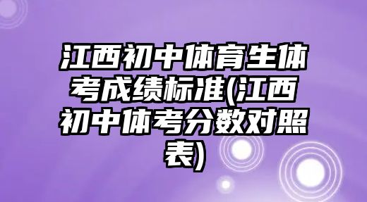 江西初中體育生體考成績(jī)標(biāo)準(zhǔn)(江西初中體考分?jǐn)?shù)對(duì)照表)