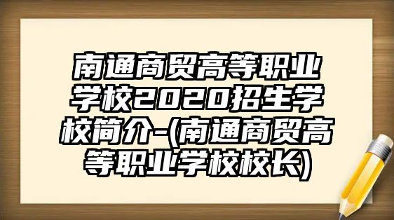 南通商貿(mào)高等職業(yè)學(xué)校2020招生學(xué)校簡介-(南通商貿(mào)高等職業(yè)學(xué)校校長)