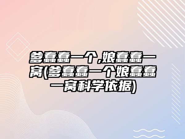 爹蠢蠢一個,娘蠢蠢一窩(爹蠢蠢一個娘蠢蠢一窩科學(xué)依據(jù))