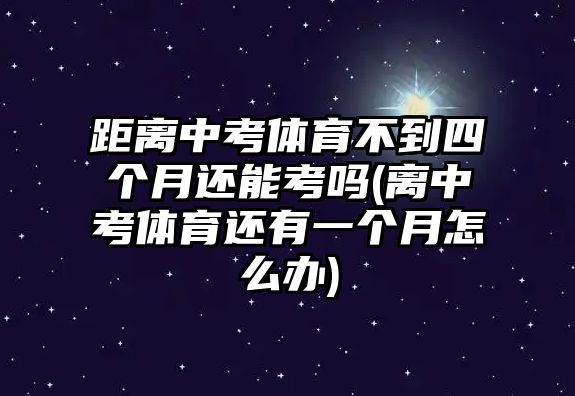 距離中考體育不到四個月還能考嗎(離中考體育還有一個月怎么辦)