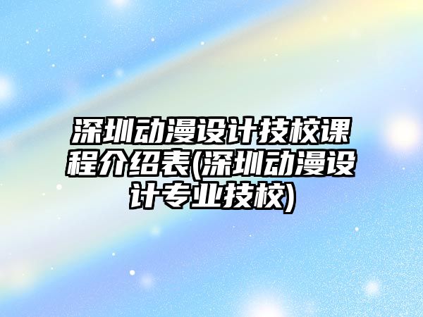 深圳動(dòng)漫設(shè)計(jì)技校課程介紹表(深圳動(dòng)漫設(shè)計(jì)專業(yè)技校)